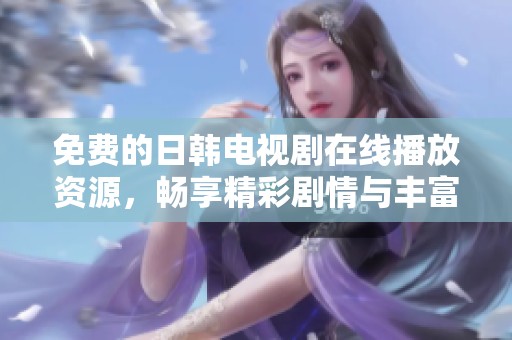 免费的日韩电视剧在线播放资源，畅享精彩剧情与丰富选择！