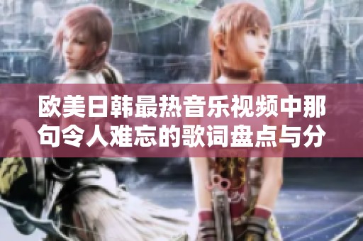 欧美日韩最热音乐视频中那句令人难忘的歌词盘点与分析