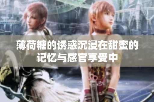 薄荷糖的诱惑沉浸在甜蜜的记忆与感官享受中