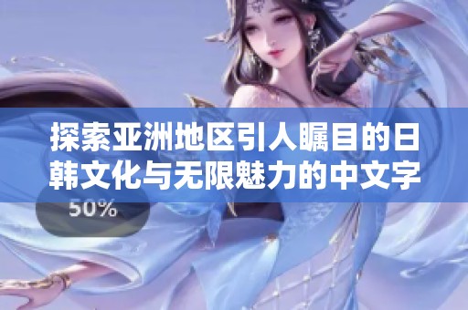 探索亚洲地区引人瞩目的日韩文化与无限魅力的中文字幕内容