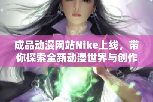 成品动漫网站Nike上线，带你探索全新动漫世界与创作灵感