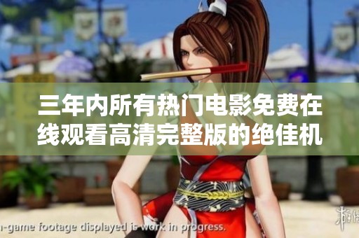 三年内所有热门电影免费在线观看高清完整版的绝佳机会