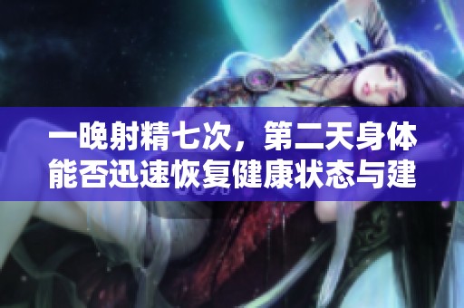 一晚射精七次，第二天身体能否迅速恢复健康状态与建议