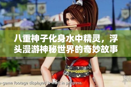 八重神子化身水中精灵，浮头漫游神秘世界的奇妙故事