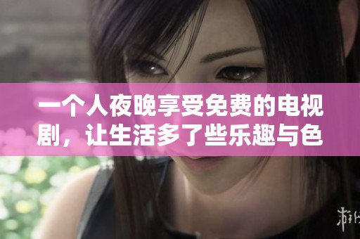 一个人夜晚享受免费的电视剧，让生活多了些乐趣与色彩