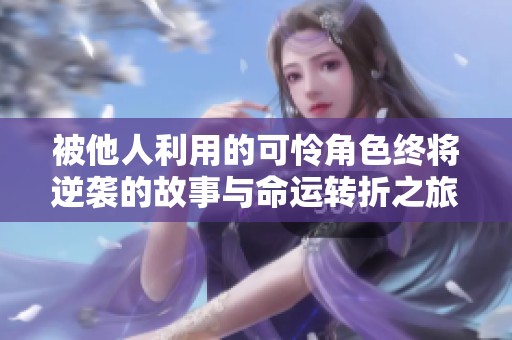 被他人利用的可怜角色终将逆袭的故事与命运转折之旅