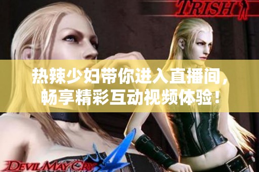 热辣少妇带你进入直播间，畅享精彩互动视频体验！