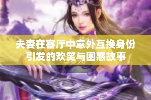 夫妻在客厅中意外互换身份引发的欢笑与困惑故事