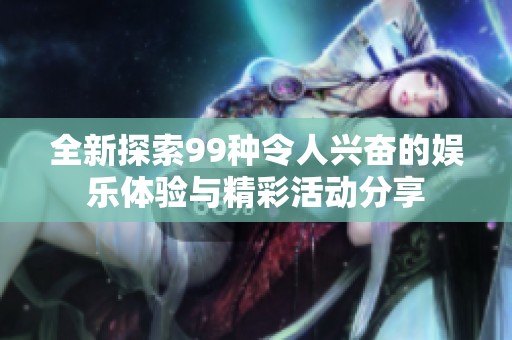 全新探索99种令人兴奋的娱乐体验与精彩活动分享