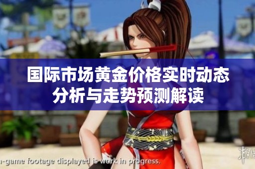 国际市场黄金价格实时动态分析与走势预测解读