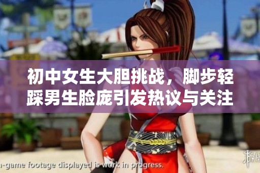 初中女生大胆挑战，脚步轻踩男生脸庞引发热议与关注