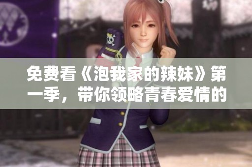 免费看《泡我家的辣妹》第一季，带你领略青春爱情的无限魅力