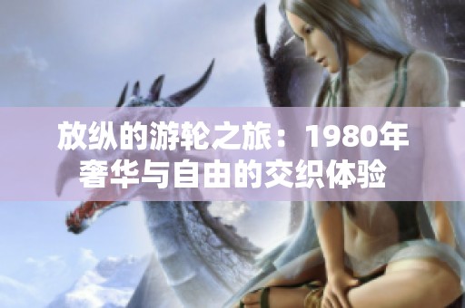 放纵的游轮之旅：1980年奢华与自由的交织体验