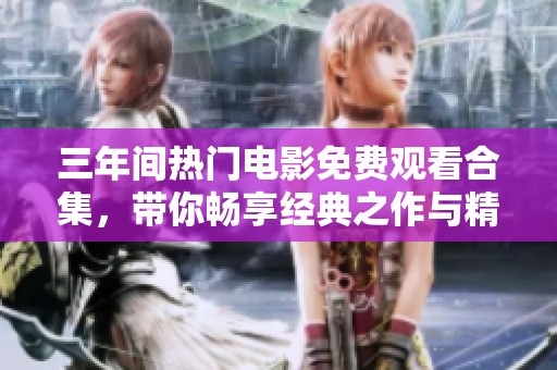 三年间热门电影免费观看合集，带你畅享经典之作与精彩新片