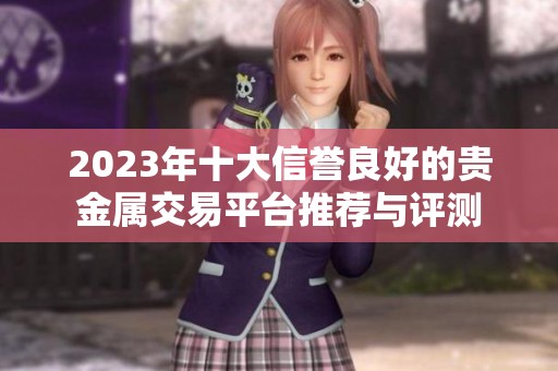 2023年十大信誉良好的贵金属交易平台推荐与评测