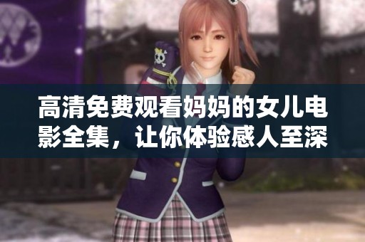 高清免费观看妈妈的女儿电影全集，让你体验感人至深的亲情故事