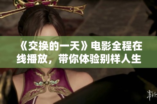 《交换的一天》电影全程在线播放，带你体验别样人生的精彩与感动