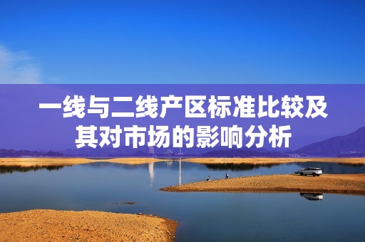 一线与二线产区标准比较及其对市场的影响分析