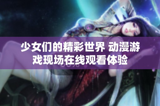 少女们的精彩世界 动漫游戏现场在线观看体验