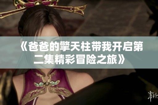 《爸爸的擎天柱带我开启第二集精彩冒险之旅》