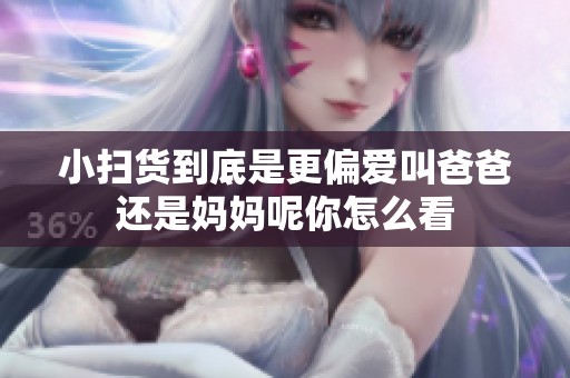小扫货到底是更偏爱叫爸爸还是妈妈呢你怎么看