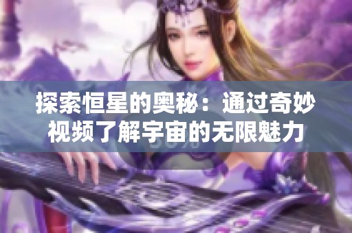 探索恒星的奥秘：通过奇妙视频了解宇宙的无限魅力