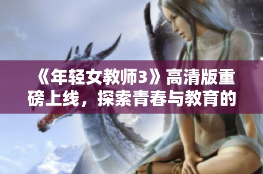 《年轻女教师3》高清版重磅上线，探索青春与教育的精彩故事