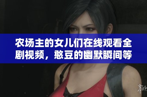 农场主的女儿们在线观看全剧视频，憨豆的幽默瞬间等你来发现