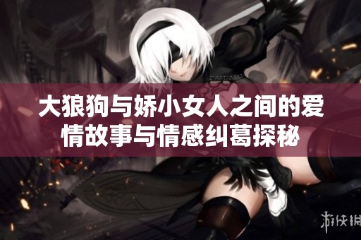 大狼狗与娇小女人之间的爱情故事与情感纠葛探秘