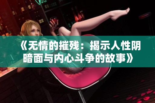 《无情的摧残：揭示人性阴暗面与内心斗争的故事》