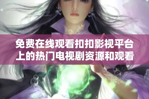 免费在线观看扣扣影视平台上的热门电视剧资源和观看指南