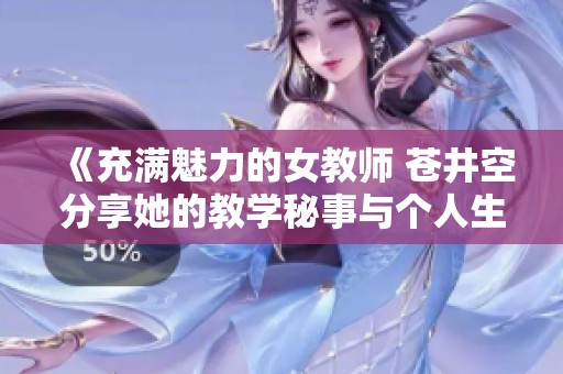 《充满魅力的女教师 苍井空分享她的教学秘事与个人生活经历》
