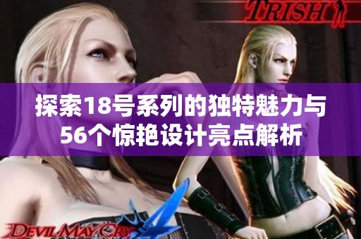 探索18号系列的独特魅力与56个惊艳设计亮点解析
