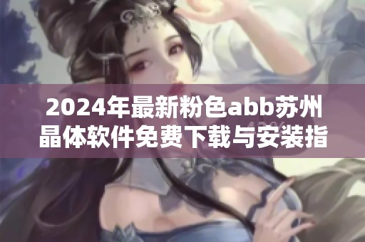 2024年最新粉色abb苏州晶体软件免费下载与安装指南