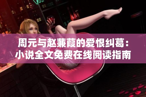 周元与赵蒹葭的爱恨纠葛：小说全文免费在线阅读指南