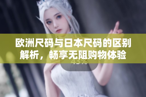 欧洲尺码与日本尺码的区别解析，畅享无阻购物体验