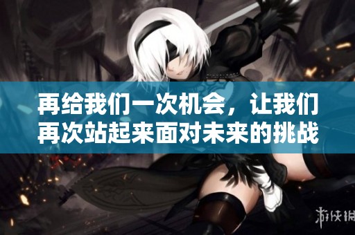 再给我们一次机会，让我们再次站起来面对未来的挑战与希望