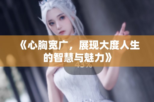 《心胸宽广，展现大度人生的智慧与魅力》