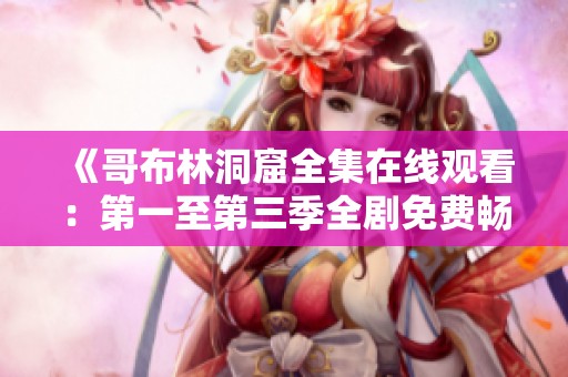 《哥布林洞窟全集在线观看：第一至第三季全剧免费畅享》