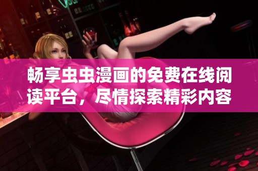 畅享虫虫漫画的免费在线阅读平台，尽情探索精彩内容