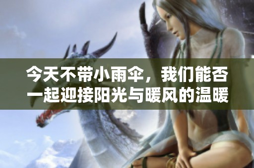 今天不带小雨伞，我们能否一起迎接阳光与暖风的温暖时光