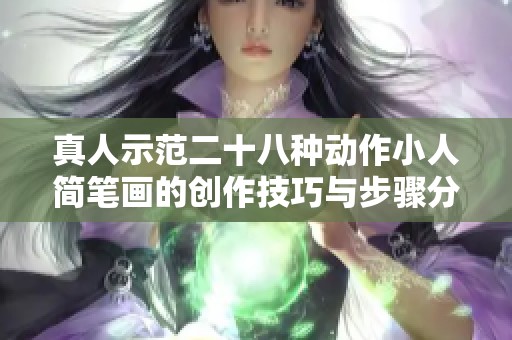 真人示范二十八种动作小人简笔画的创作技巧与步骤分享