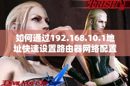 如何通过192.168.10.1地址快速设置路由器网络配置指南