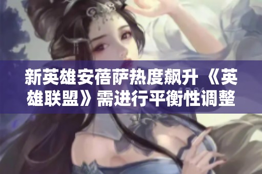 新英雄安蓓萨热度飙升 《英雄联盟》需进行平衡性调整