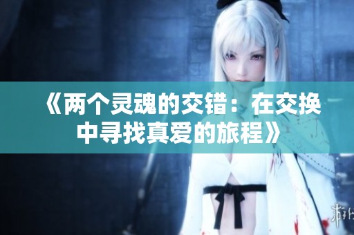 《两个灵魂的交错：在交换中寻找真爱的旅程》