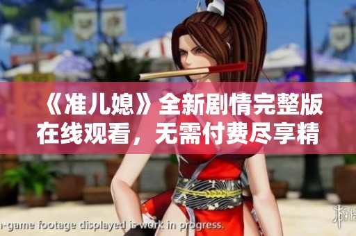 《准儿媳》全新剧情完整版在线观看，无需付费尽享精彩内容