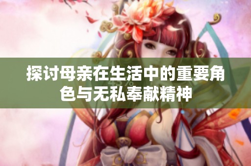 探讨母亲在生活中的重要角色与无私奉献精神