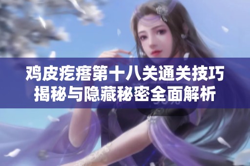 鸡皮疙瘩第十八关通关技巧揭秘与隐藏秘密全面解析