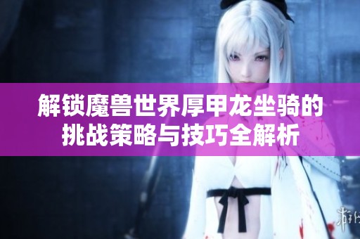 解锁魔兽世界厚甲龙坐骑的挑战策略与技巧全解析