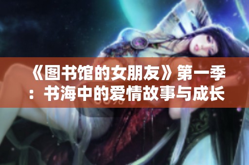 《图书馆的女朋友》第一季：书海中的爱情故事与成长历程探索